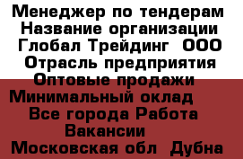 Менеджер по тендерам › Название организации ­ Глобал Трейдинг, ООО › Отрасль предприятия ­ Оптовые продажи › Минимальный оклад ­ 1 - Все города Работа » Вакансии   . Московская обл.,Дубна г.